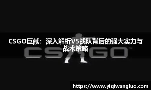 CSGO巨献：深入解析V5战队背后的强大实力与战术策略