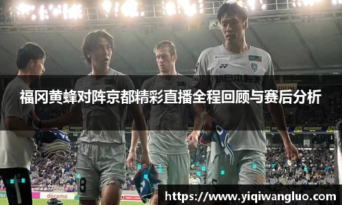 福冈黄蜂对阵京都精彩直播全程回顾与赛后分析