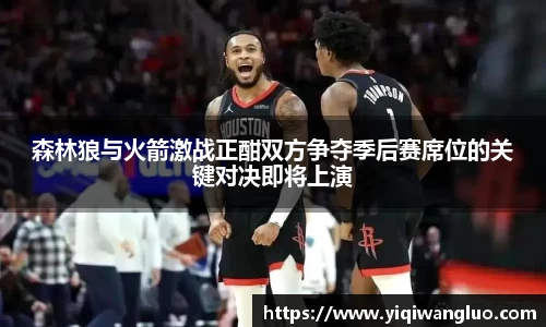 森林狼与火箭激战正酣双方争夺季后赛席位的关键对决即将上演