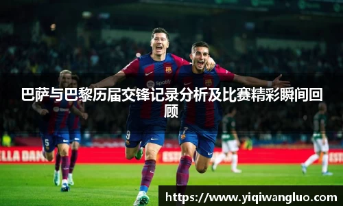 巴萨与巴黎历届交锋记录分析及比赛精彩瞬间回顾