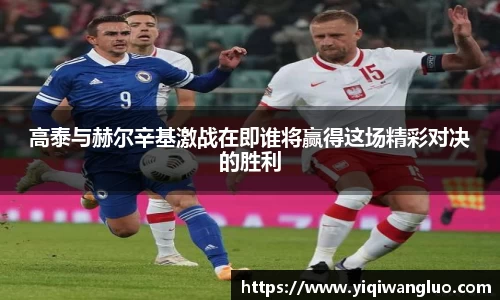高泰与赫尔辛基激战在即谁将赢得这场精彩对决的胜利