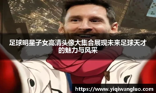 足球明星子女高清头像大集合展现未来足球天才的魅力与风采